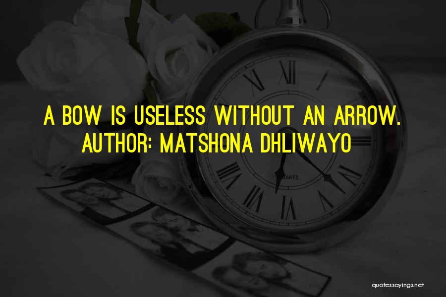 Matshona Dhliwayo Quotes: A Bow Is Useless Without An Arrow.