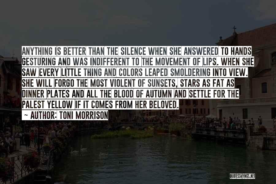 Toni Morrison Quotes: Anything Is Better Than The Silence When She Answered To Hands Gesturing And Was Indifferent To The Movement Of Lips.