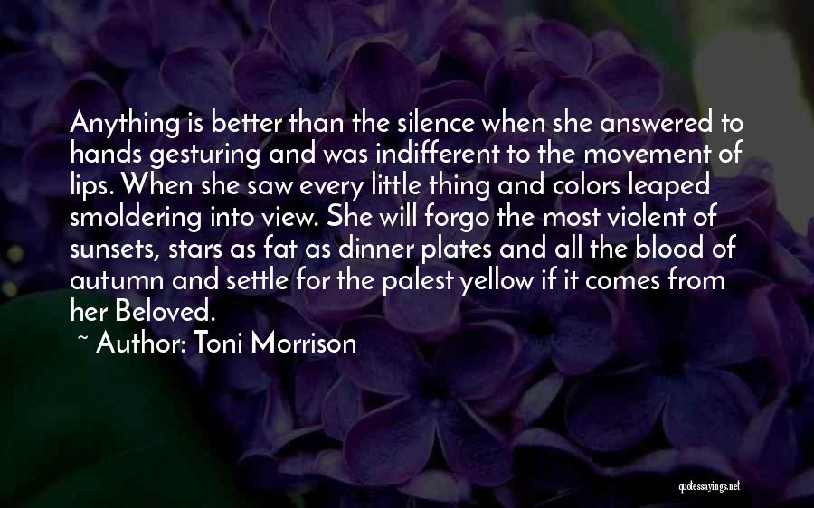 Toni Morrison Quotes: Anything Is Better Than The Silence When She Answered To Hands Gesturing And Was Indifferent To The Movement Of Lips.