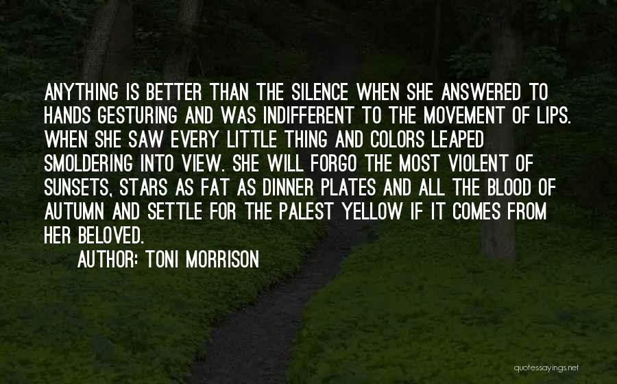 Toni Morrison Quotes: Anything Is Better Than The Silence When She Answered To Hands Gesturing And Was Indifferent To The Movement Of Lips.