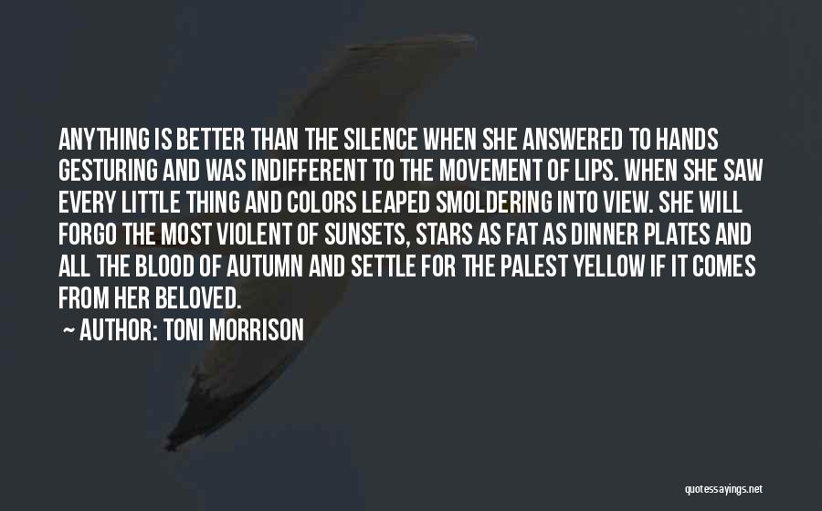 Toni Morrison Quotes: Anything Is Better Than The Silence When She Answered To Hands Gesturing And Was Indifferent To The Movement Of Lips.