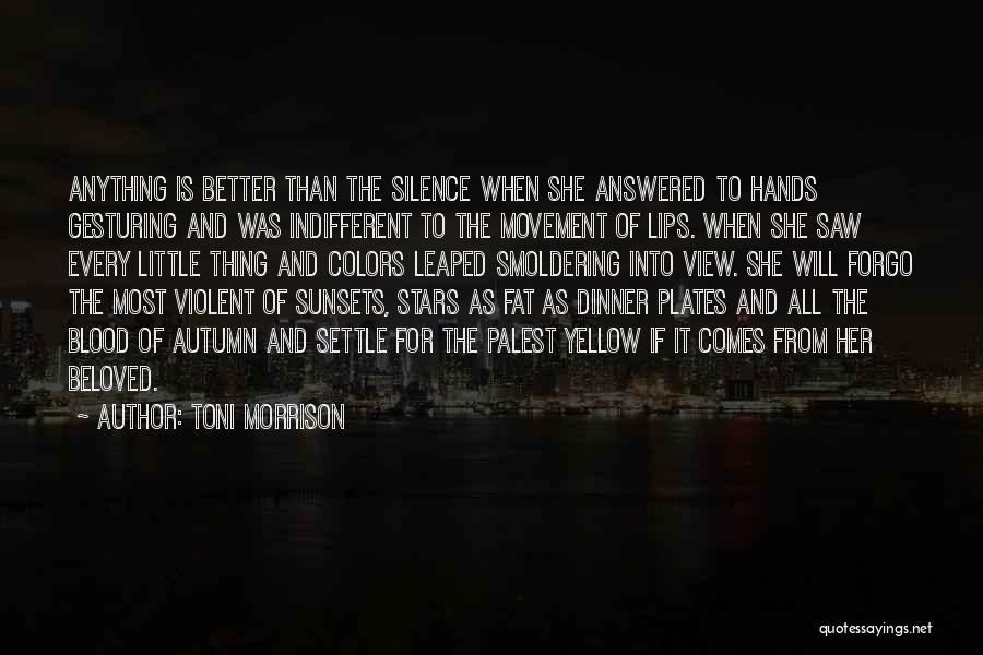 Toni Morrison Quotes: Anything Is Better Than The Silence When She Answered To Hands Gesturing And Was Indifferent To The Movement Of Lips.