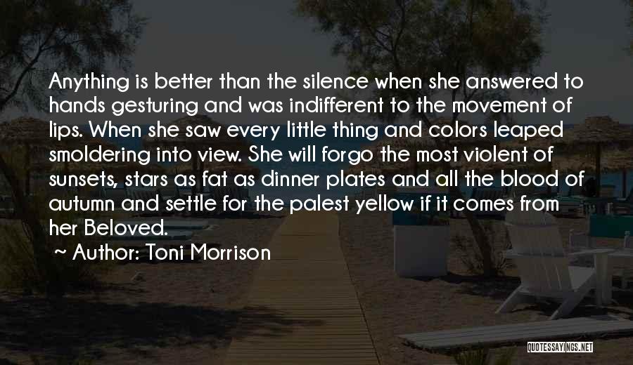 Toni Morrison Quotes: Anything Is Better Than The Silence When She Answered To Hands Gesturing And Was Indifferent To The Movement Of Lips.