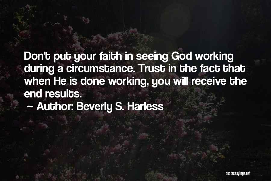 Beverly S. Harless Quotes: Don't Put Your Faith In Seeing God Working During A Circumstance. Trust In The Fact That When He Is Done