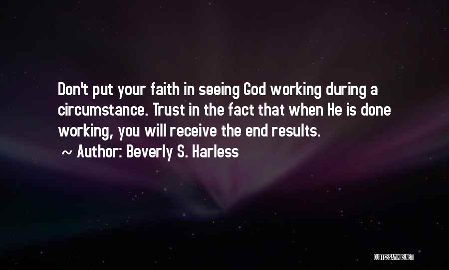 Beverly S. Harless Quotes: Don't Put Your Faith In Seeing God Working During A Circumstance. Trust In The Fact That When He Is Done