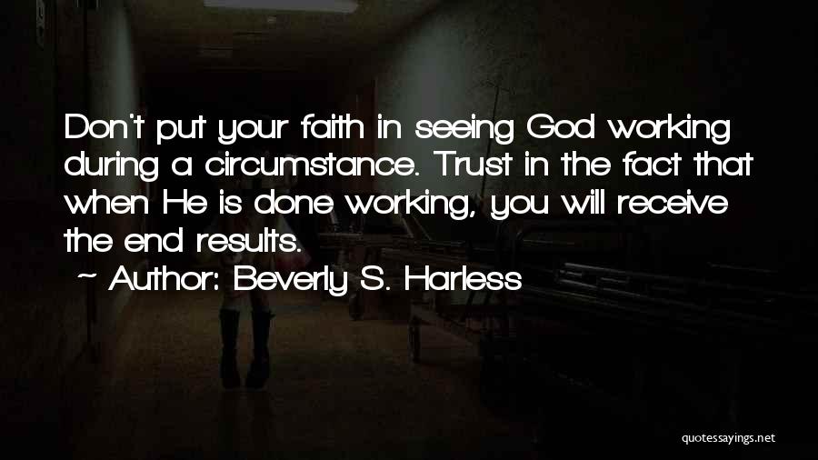 Beverly S. Harless Quotes: Don't Put Your Faith In Seeing God Working During A Circumstance. Trust In The Fact That When He Is Done