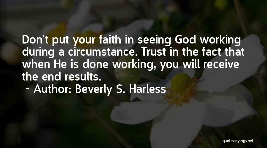 Beverly S. Harless Quotes: Don't Put Your Faith In Seeing God Working During A Circumstance. Trust In The Fact That When He Is Done