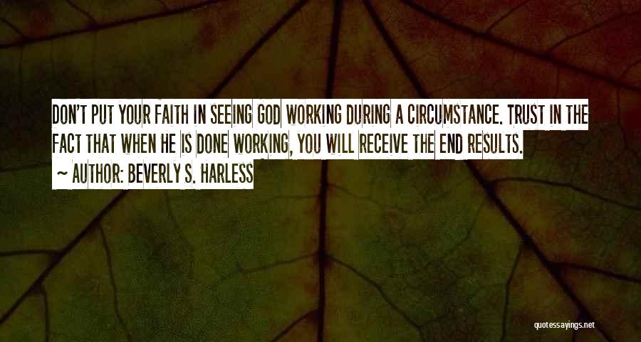 Beverly S. Harless Quotes: Don't Put Your Faith In Seeing God Working During A Circumstance. Trust In The Fact That When He Is Done