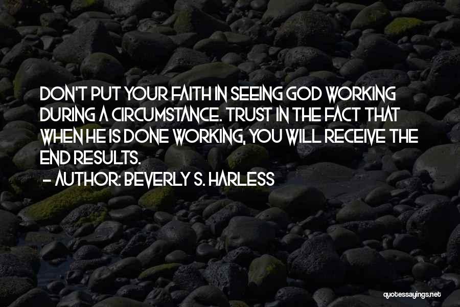 Beverly S. Harless Quotes: Don't Put Your Faith In Seeing God Working During A Circumstance. Trust In The Fact That When He Is Done