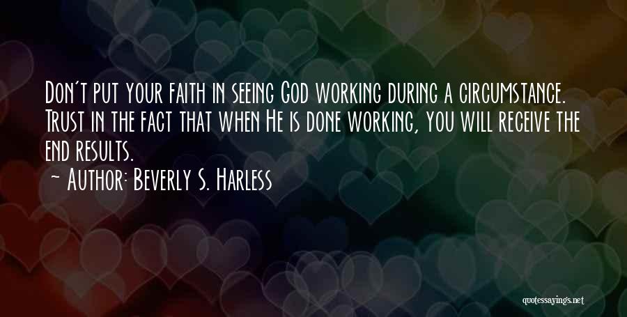 Beverly S. Harless Quotes: Don't Put Your Faith In Seeing God Working During A Circumstance. Trust In The Fact That When He Is Done