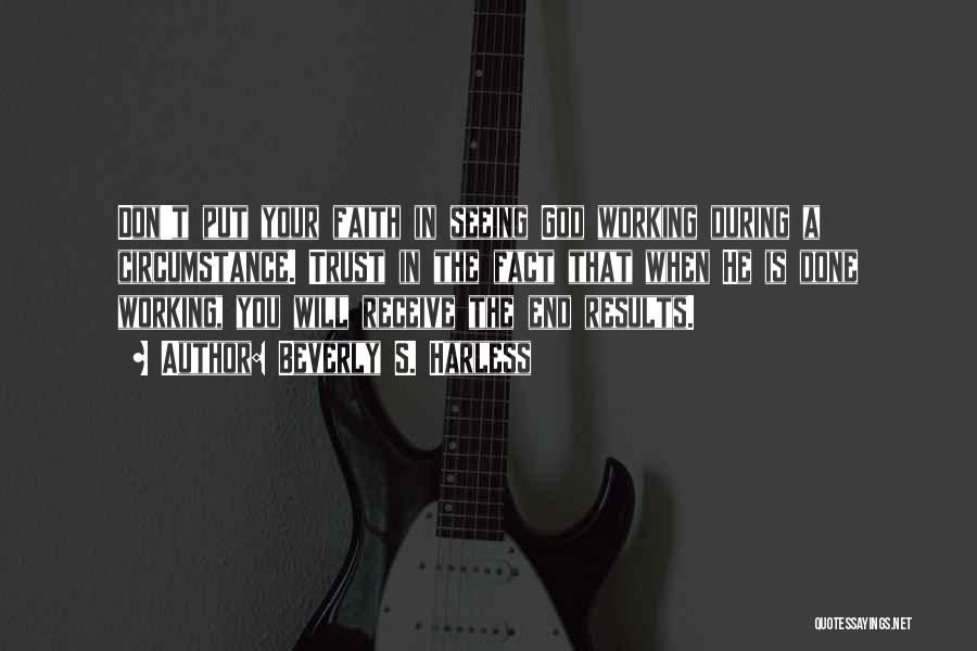 Beverly S. Harless Quotes: Don't Put Your Faith In Seeing God Working During A Circumstance. Trust In The Fact That When He Is Done