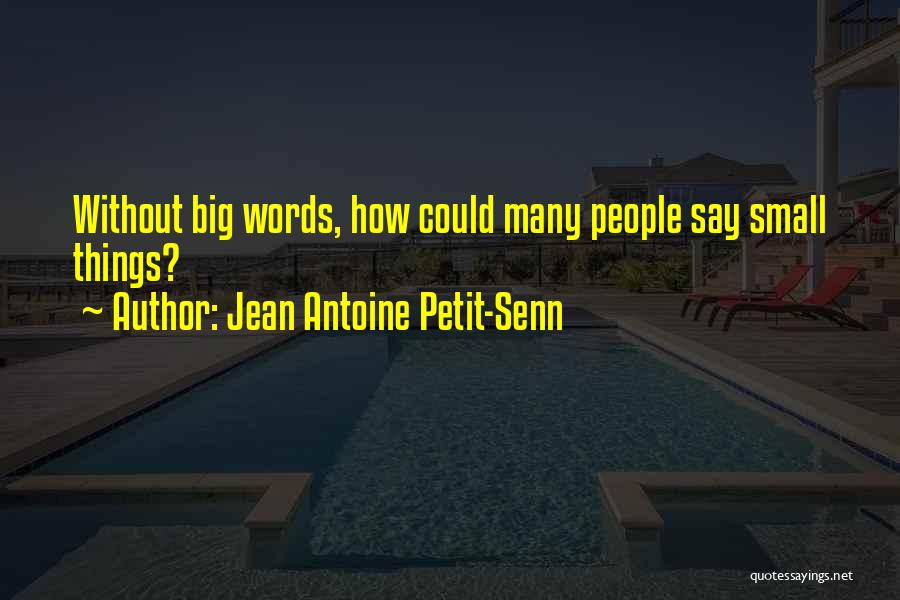 Jean Antoine Petit-Senn Quotes: Without Big Words, How Could Many People Say Small Things?