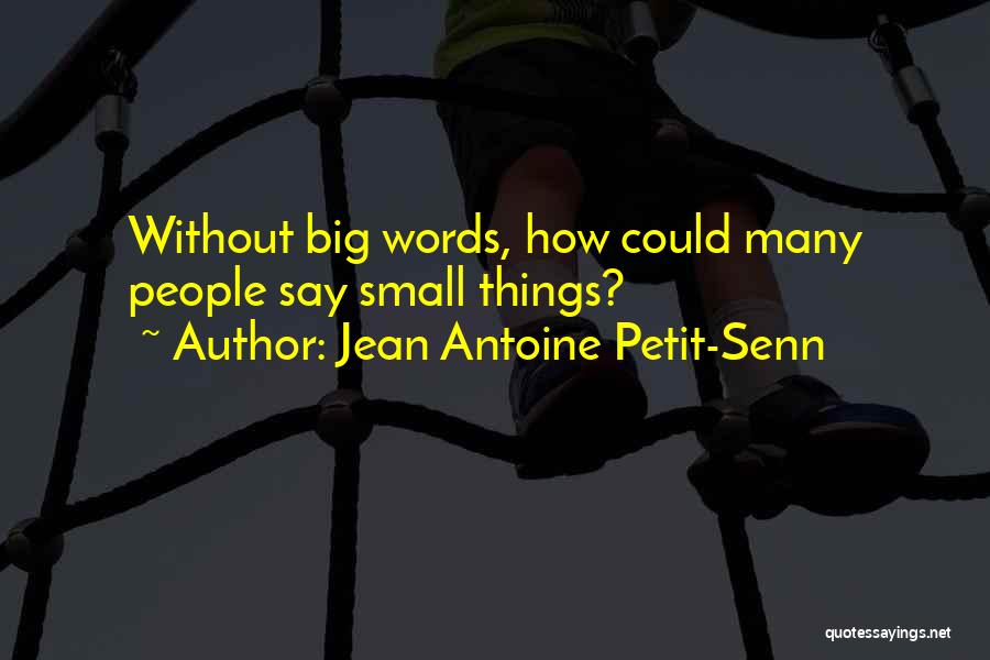 Jean Antoine Petit-Senn Quotes: Without Big Words, How Could Many People Say Small Things?