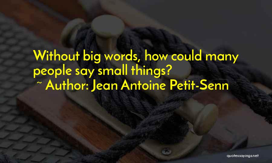 Jean Antoine Petit-Senn Quotes: Without Big Words, How Could Many People Say Small Things?