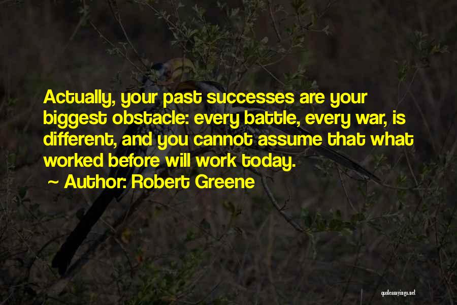 Robert Greene Quotes: Actually, Your Past Successes Are Your Biggest Obstacle: Every Battle, Every War, Is Different, And You Cannot Assume That What