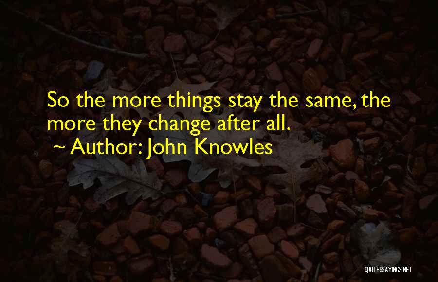 John Knowles Quotes: So The More Things Stay The Same, The More They Change After All.