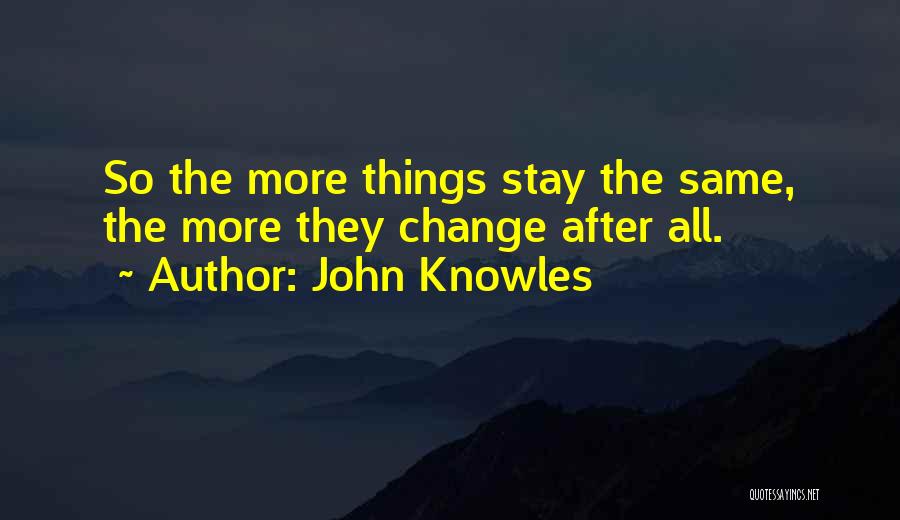 John Knowles Quotes: So The More Things Stay The Same, The More They Change After All.