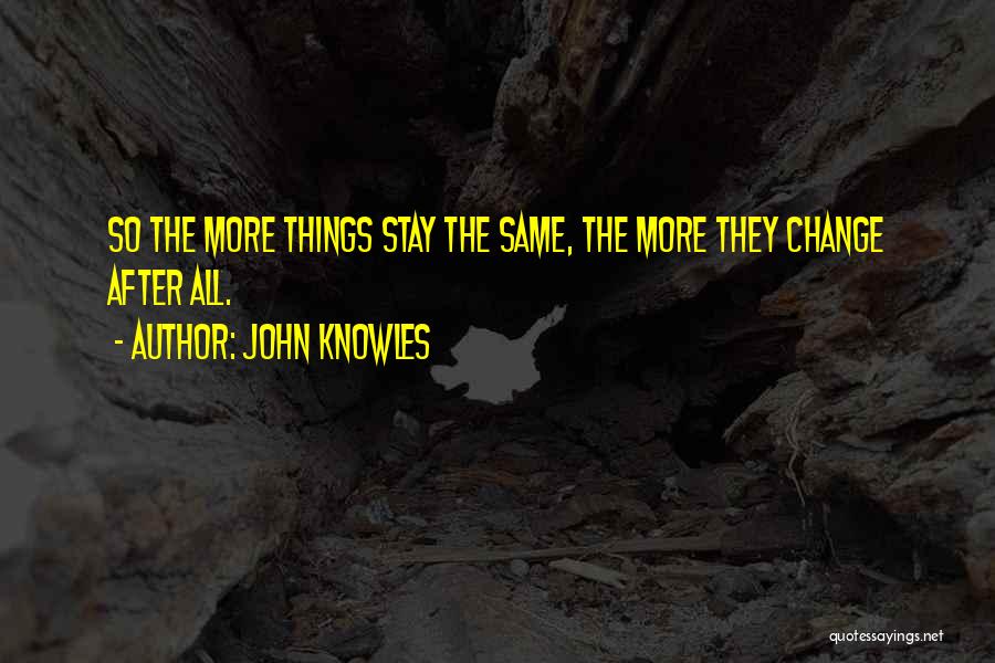 John Knowles Quotes: So The More Things Stay The Same, The More They Change After All.