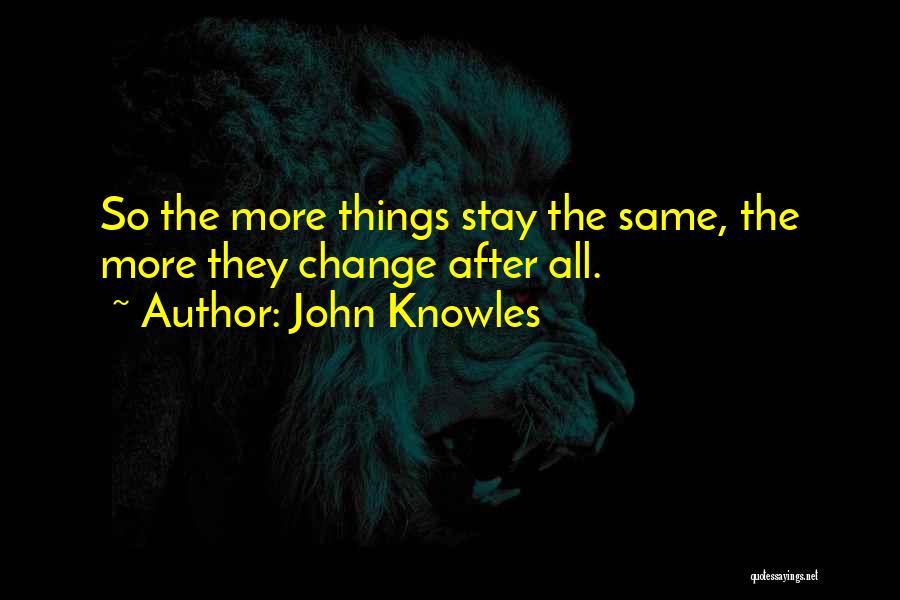 John Knowles Quotes: So The More Things Stay The Same, The More They Change After All.