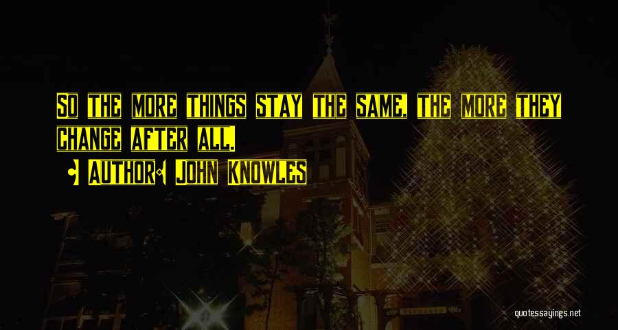 John Knowles Quotes: So The More Things Stay The Same, The More They Change After All.