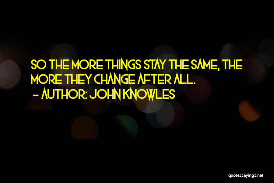 John Knowles Quotes: So The More Things Stay The Same, The More They Change After All.