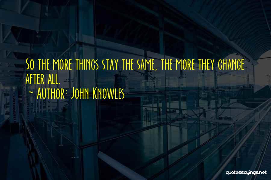 John Knowles Quotes: So The More Things Stay The Same, The More They Change After All.