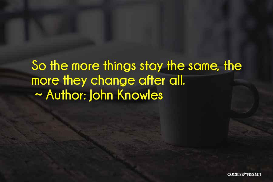 John Knowles Quotes: So The More Things Stay The Same, The More They Change After All.