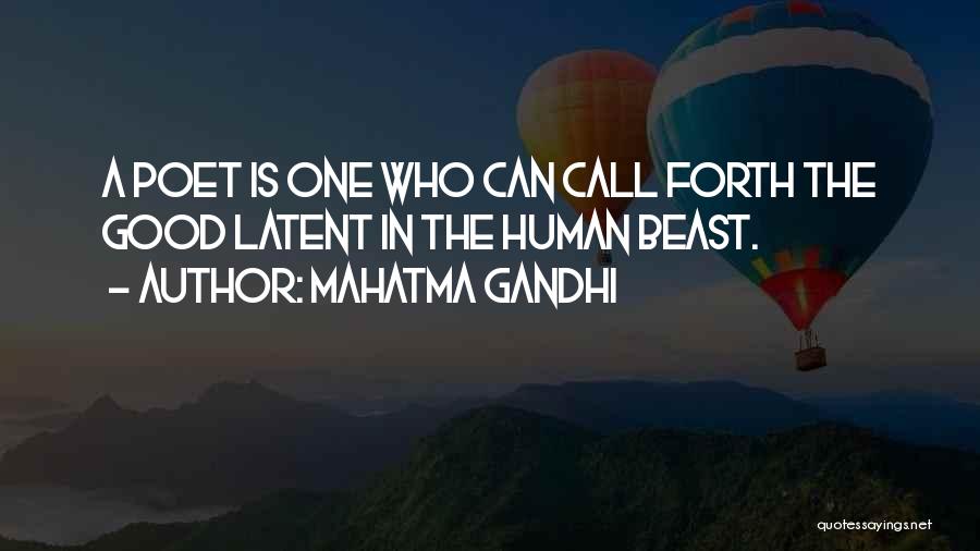 Mahatma Gandhi Quotes: A Poet Is One Who Can Call Forth The Good Latent In The Human Beast.