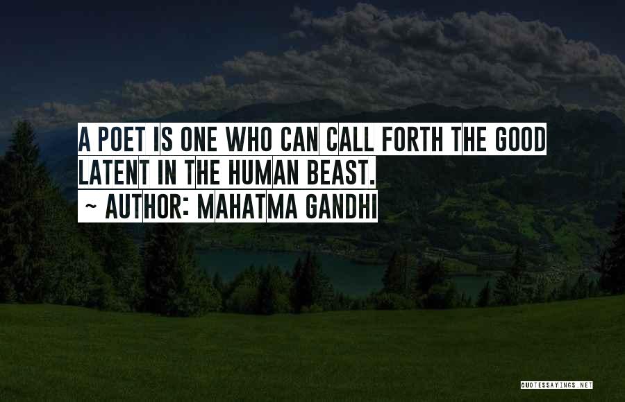 Mahatma Gandhi Quotes: A Poet Is One Who Can Call Forth The Good Latent In The Human Beast.