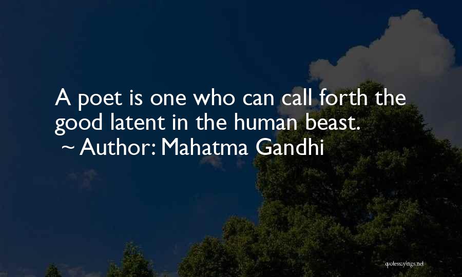 Mahatma Gandhi Quotes: A Poet Is One Who Can Call Forth The Good Latent In The Human Beast.