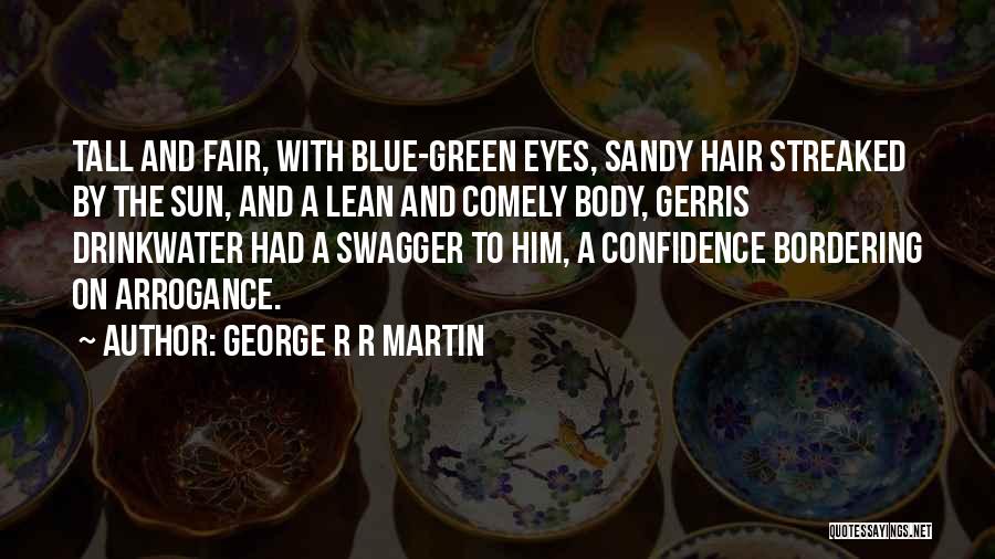 George R R Martin Quotes: Tall And Fair, With Blue-green Eyes, Sandy Hair Streaked By The Sun, And A Lean And Comely Body, Gerris Drinkwater