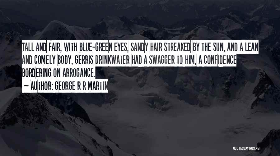 George R R Martin Quotes: Tall And Fair, With Blue-green Eyes, Sandy Hair Streaked By The Sun, And A Lean And Comely Body, Gerris Drinkwater