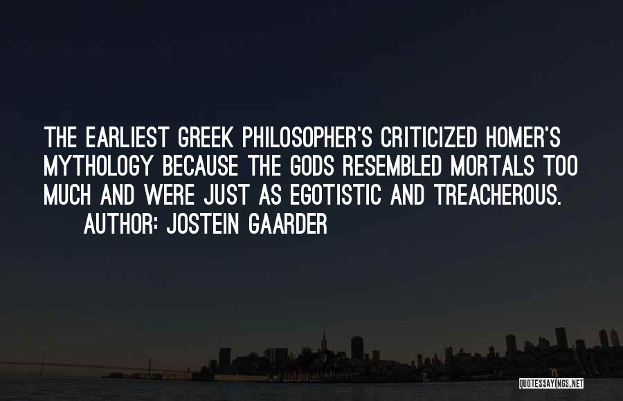 Jostein Gaarder Quotes: The Earliest Greek Philosopher's Criticized Homer's Mythology Because The Gods Resembled Mortals Too Much And Were Just As Egotistic And