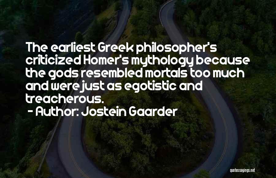 Jostein Gaarder Quotes: The Earliest Greek Philosopher's Criticized Homer's Mythology Because The Gods Resembled Mortals Too Much And Were Just As Egotistic And