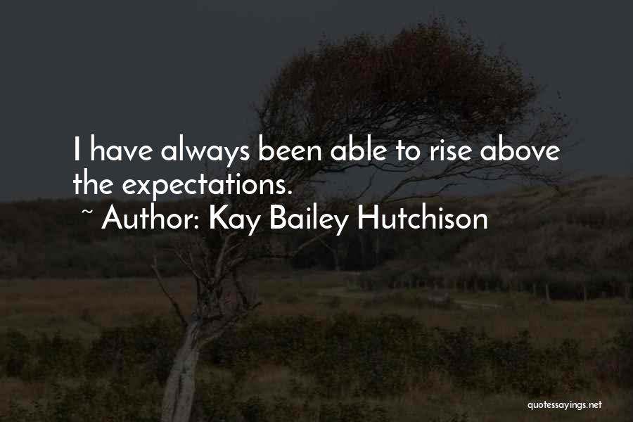 Kay Bailey Hutchison Quotes: I Have Always Been Able To Rise Above The Expectations.