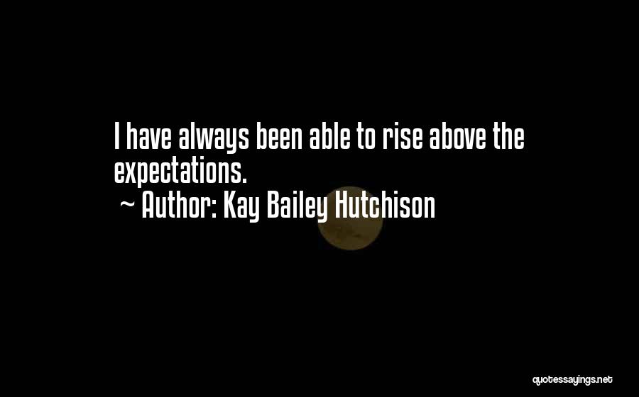 Kay Bailey Hutchison Quotes: I Have Always Been Able To Rise Above The Expectations.