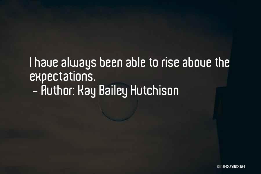 Kay Bailey Hutchison Quotes: I Have Always Been Able To Rise Above The Expectations.