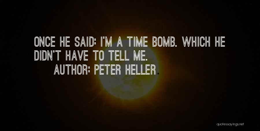 Peter Heller Quotes: Once He Said: I'm A Time Bomb. Which He Didn't Have To Tell Me.