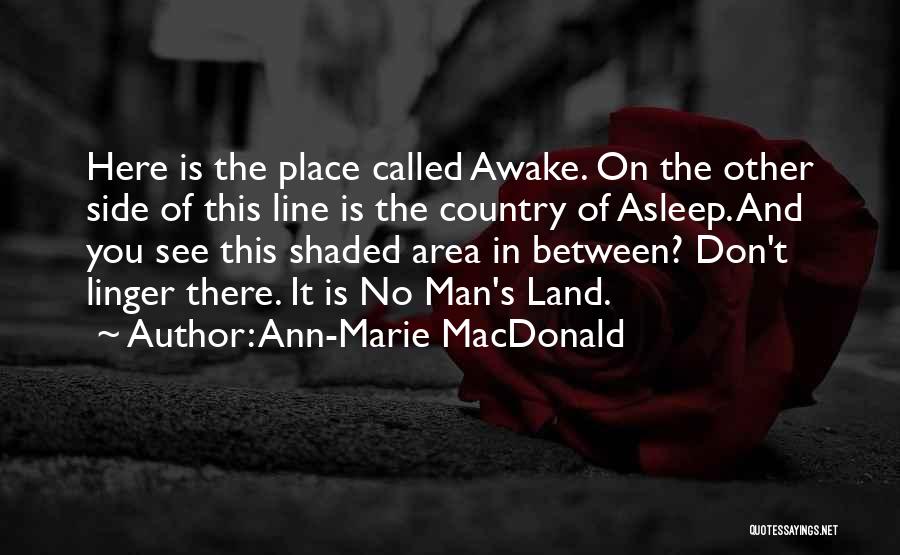 Ann-Marie MacDonald Quotes: Here Is The Place Called Awake. On The Other Side Of This Line Is The Country Of Asleep. And You