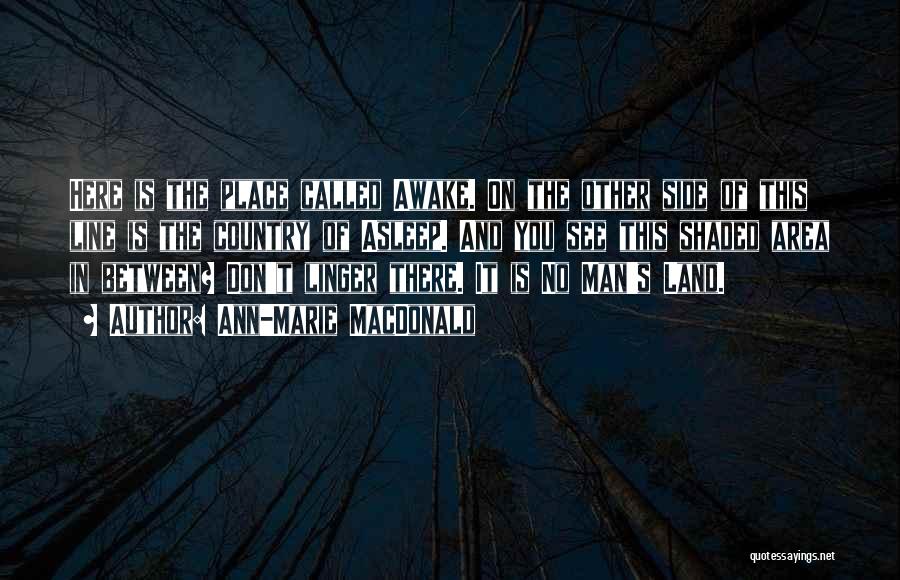 Ann-Marie MacDonald Quotes: Here Is The Place Called Awake. On The Other Side Of This Line Is The Country Of Asleep. And You