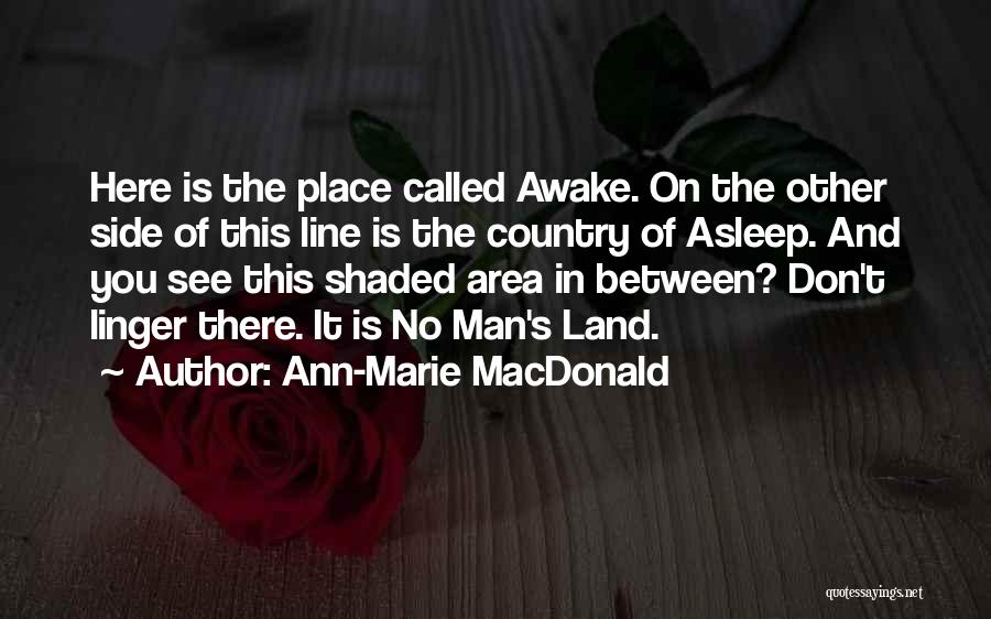 Ann-Marie MacDonald Quotes: Here Is The Place Called Awake. On The Other Side Of This Line Is The Country Of Asleep. And You