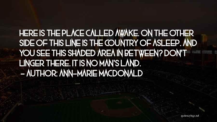 Ann-Marie MacDonald Quotes: Here Is The Place Called Awake. On The Other Side Of This Line Is The Country Of Asleep. And You