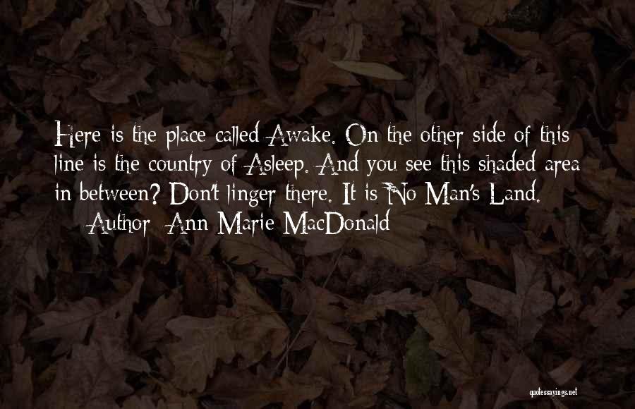 Ann-Marie MacDonald Quotes: Here Is The Place Called Awake. On The Other Side Of This Line Is The Country Of Asleep. And You