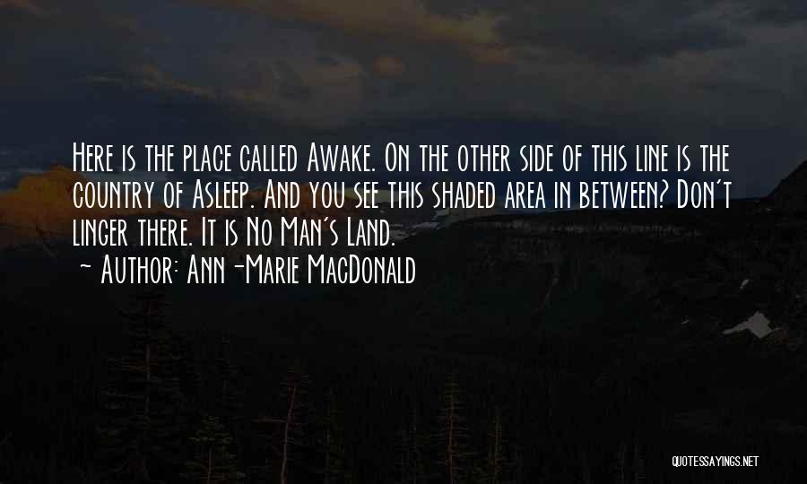 Ann-Marie MacDonald Quotes: Here Is The Place Called Awake. On The Other Side Of This Line Is The Country Of Asleep. And You