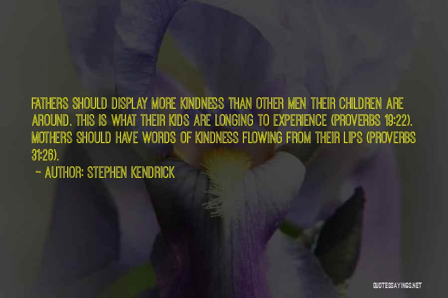 Stephen Kendrick Quotes: Fathers Should Display More Kindness Than Other Men Their Children Are Around. This Is What Their Kids Are Longing To