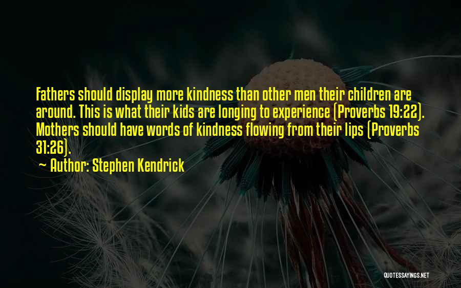 Stephen Kendrick Quotes: Fathers Should Display More Kindness Than Other Men Their Children Are Around. This Is What Their Kids Are Longing To