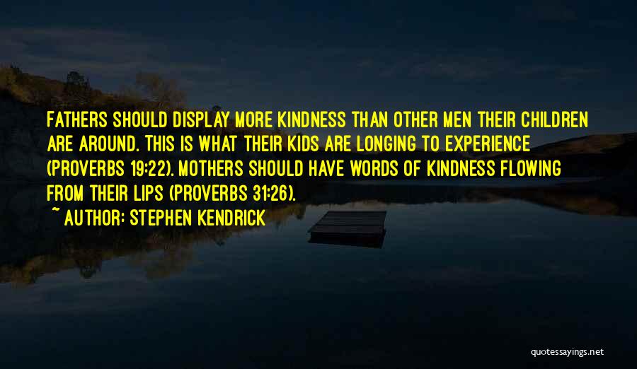 Stephen Kendrick Quotes: Fathers Should Display More Kindness Than Other Men Their Children Are Around. This Is What Their Kids Are Longing To