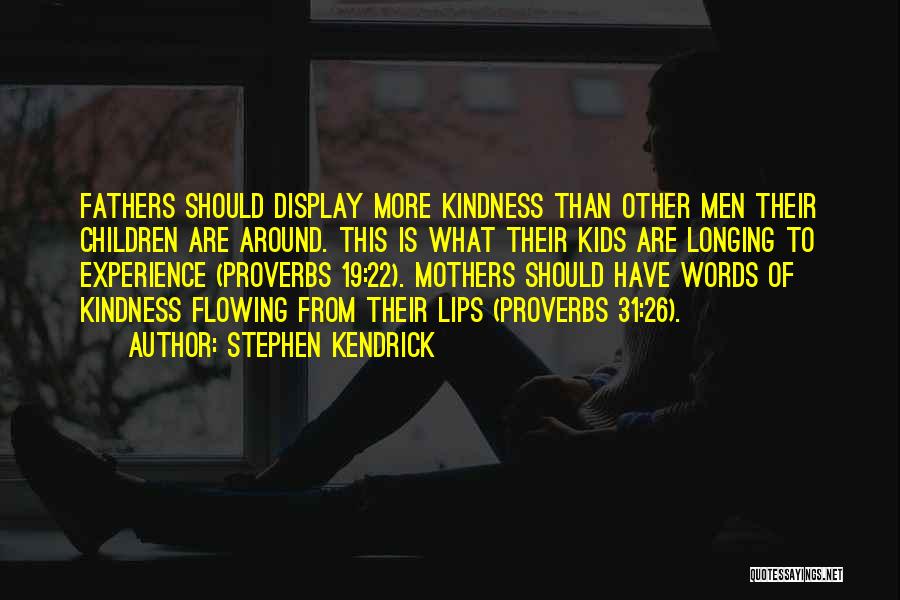 Stephen Kendrick Quotes: Fathers Should Display More Kindness Than Other Men Their Children Are Around. This Is What Their Kids Are Longing To