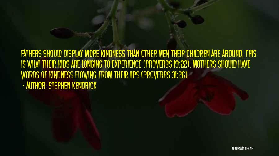 Stephen Kendrick Quotes: Fathers Should Display More Kindness Than Other Men Their Children Are Around. This Is What Their Kids Are Longing To
