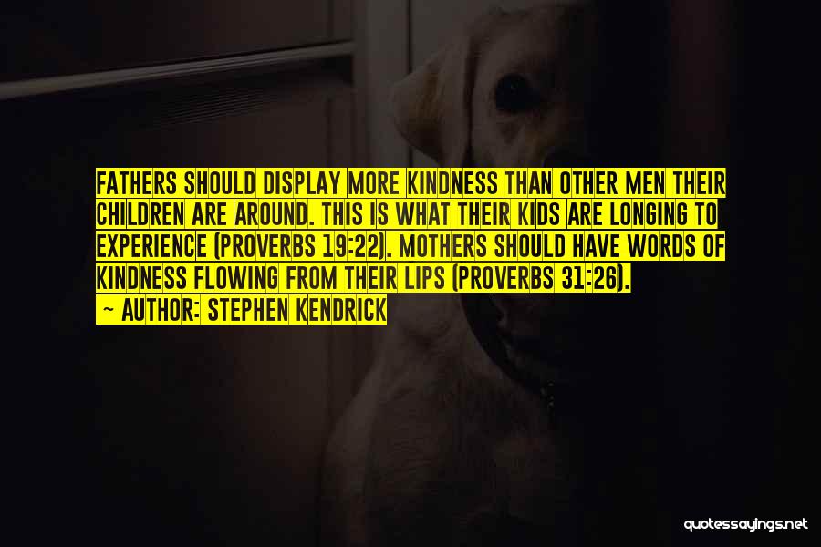 Stephen Kendrick Quotes: Fathers Should Display More Kindness Than Other Men Their Children Are Around. This Is What Their Kids Are Longing To